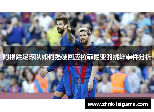 阿根廷足球队如何强硬回应拉菲尼亚的挑衅事件分析
