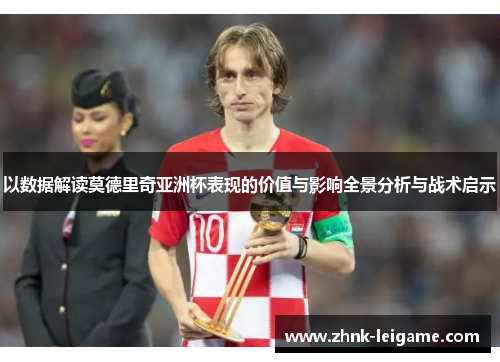 以数据解读莫德里奇亚洲杯表现的价值与影响全景分析与战术启示