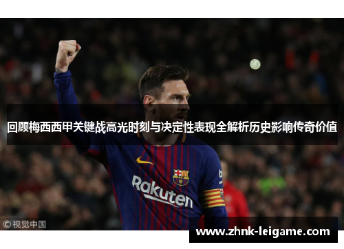 回顾梅西西甲关键战高光时刻与决定性表现全解析历史影响传奇价值